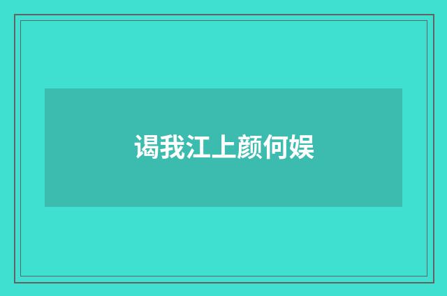 谒我江上颜何娱