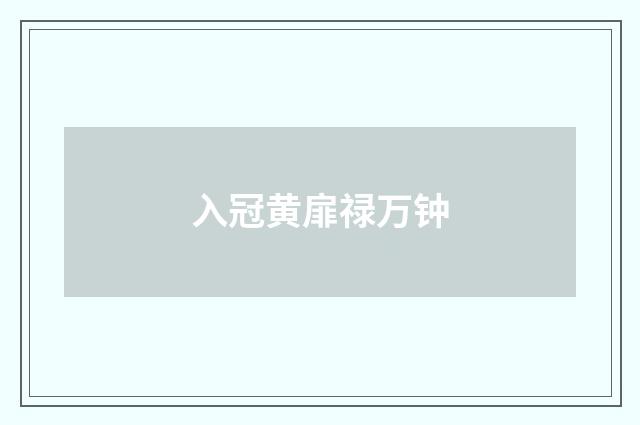 入冠黄扉禄万钟