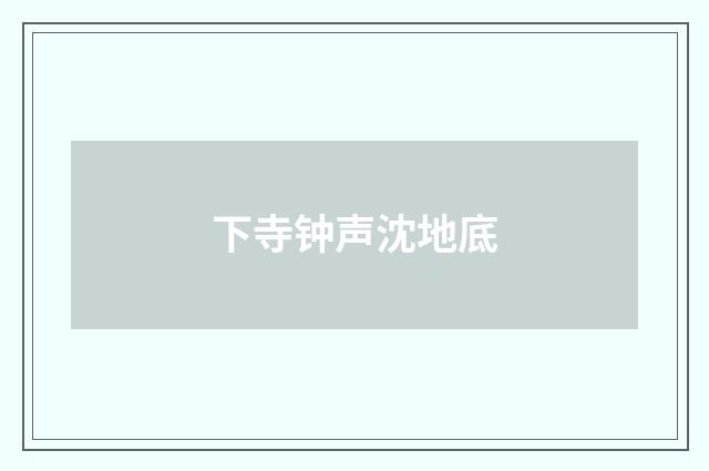 下寺钟声沈地底