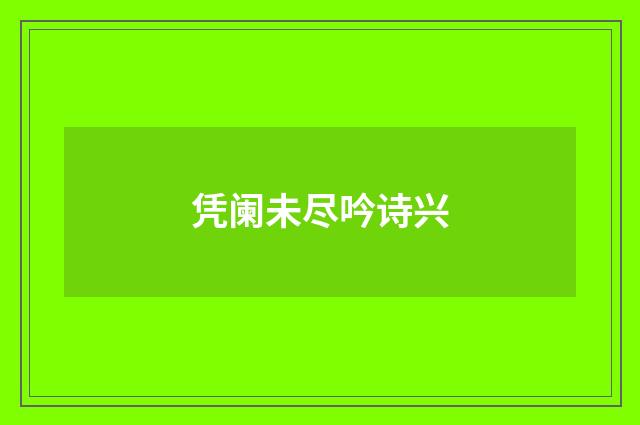 凭阑未尽吟诗兴