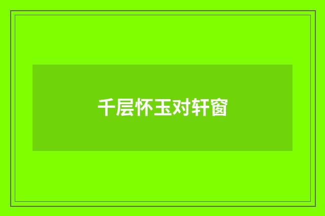 千层怀玉对轩窗
