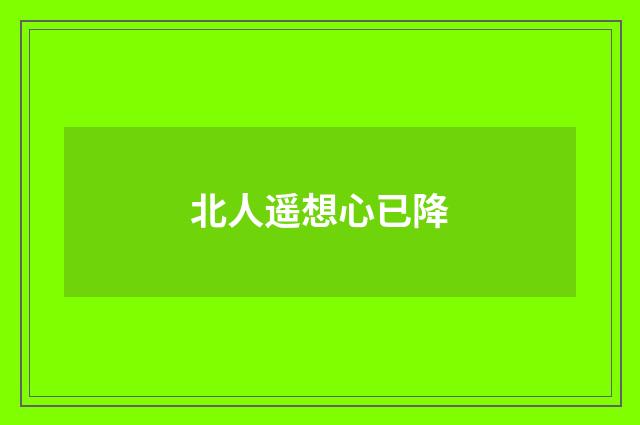 北人遥想心已降