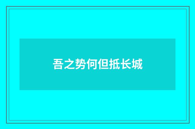 吾之势何但抵长城