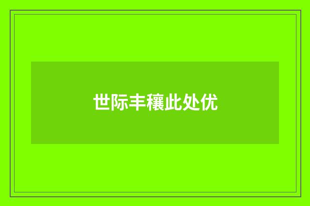 世际丰穰此处优