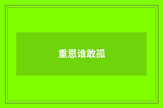 重恩谁敢孤