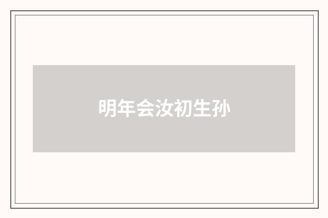 明年会汝初生孙