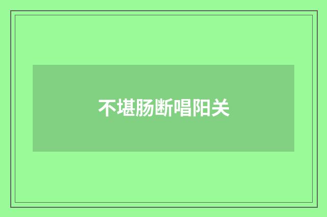 不堪肠断唱阳关