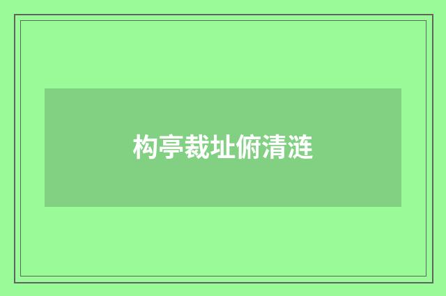 构亭裁址俯清涟