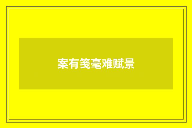 案有笺毫难赋景