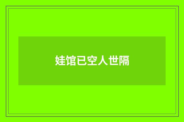 娃馆已空人世隔