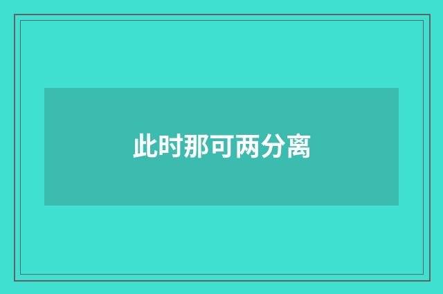 此时那可两分离