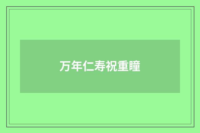 万年仁寿祝重瞳