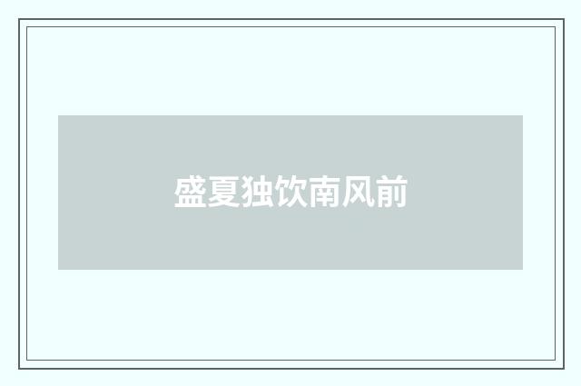 盛夏独饮南风前