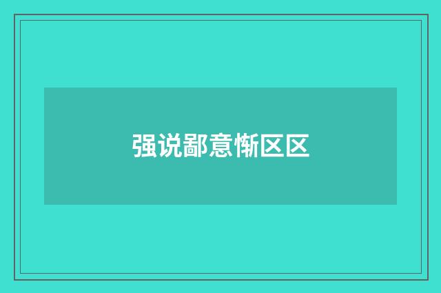 强说鄙意惭区区