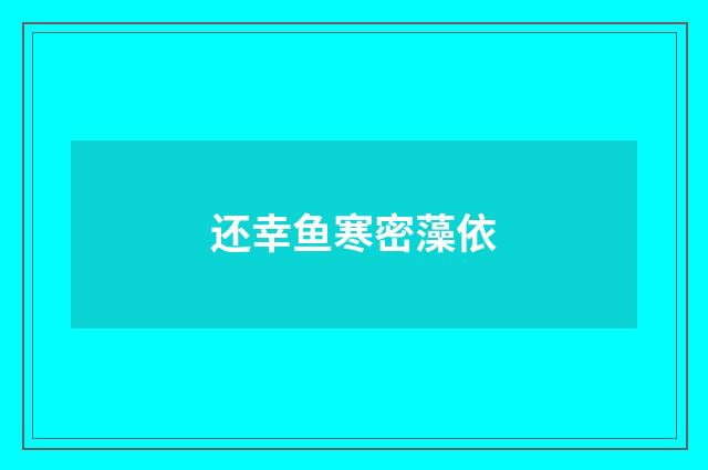 还幸鱼寒密藻依