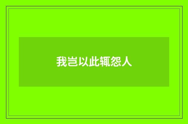 我岂以此辄怨人