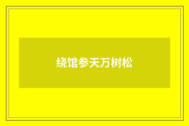 绕馆参天万树松