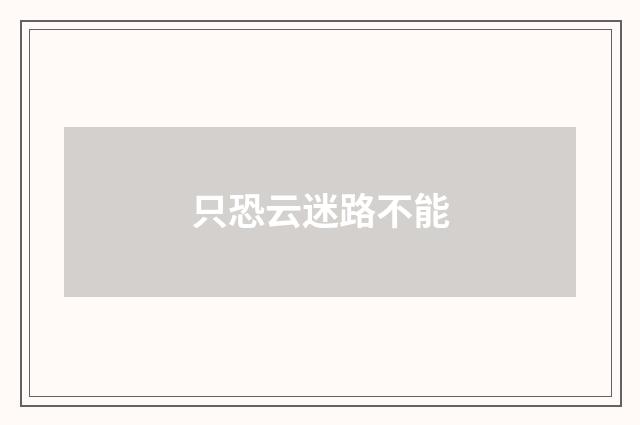 只恐云迷路不能