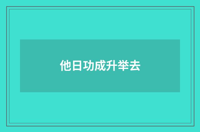 他日功成升举去