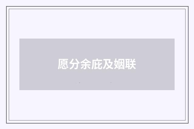 愿分余庇及姻联