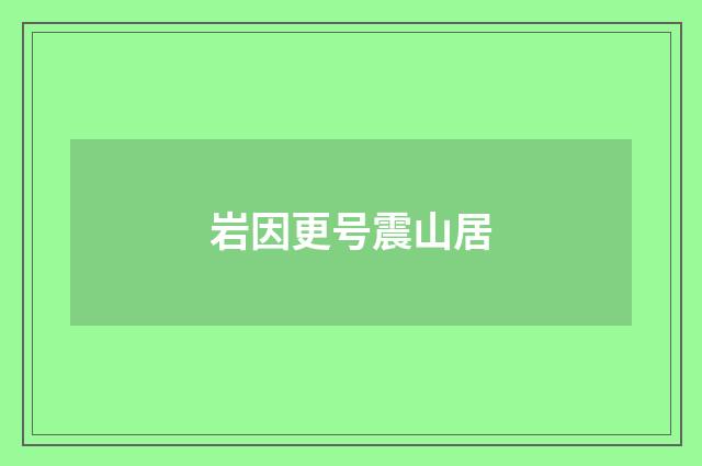 岩因更号震山居