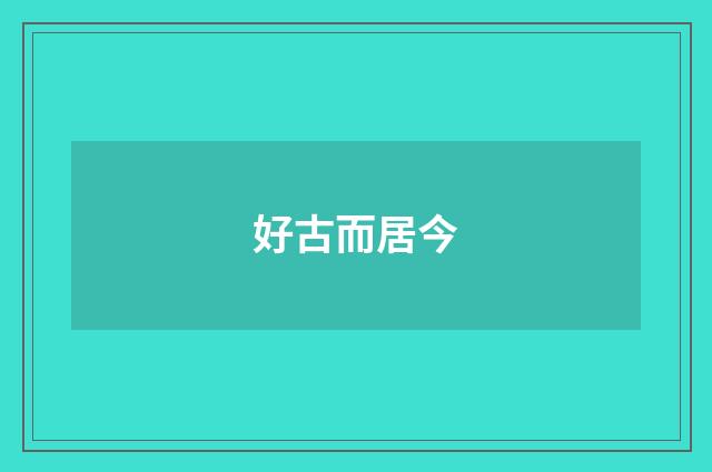 好古而居今