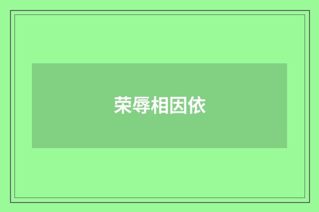 荣辱相因依