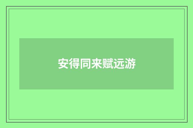 安得同来赋远游