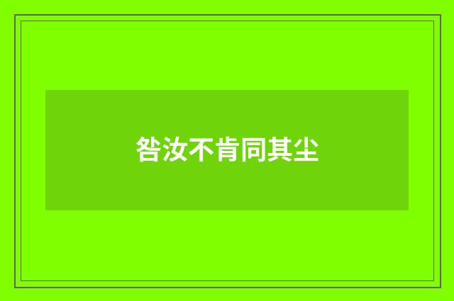 咎汝不肯同其尘