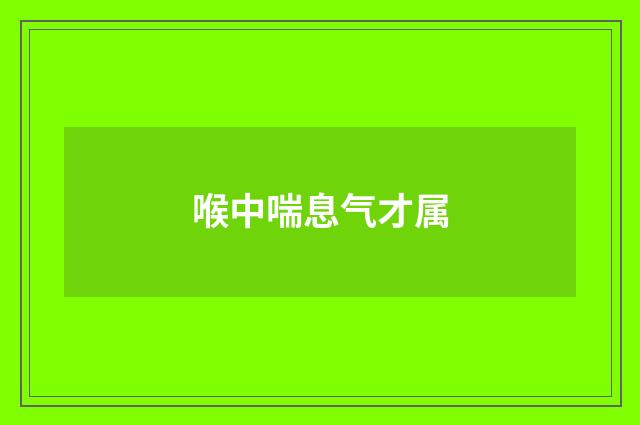 喉中喘息气才属