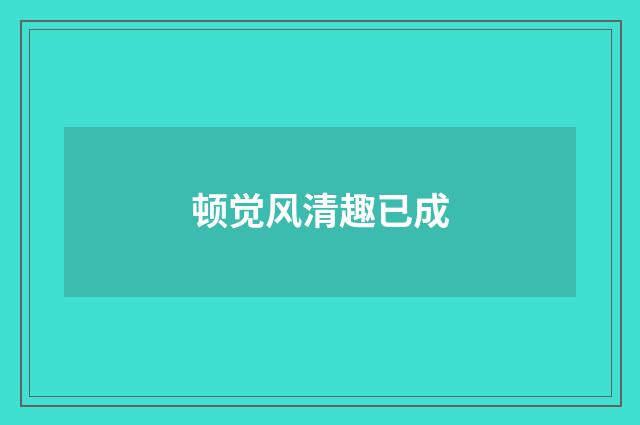 顿觉风清趣已成