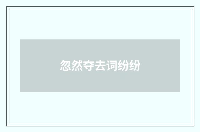 忽然夺去词纷纷