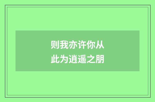 则我亦许你从此为逍遥之朋