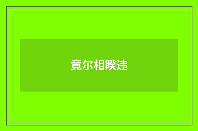 竟尔相睽违