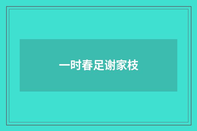 一时春足谢家枝