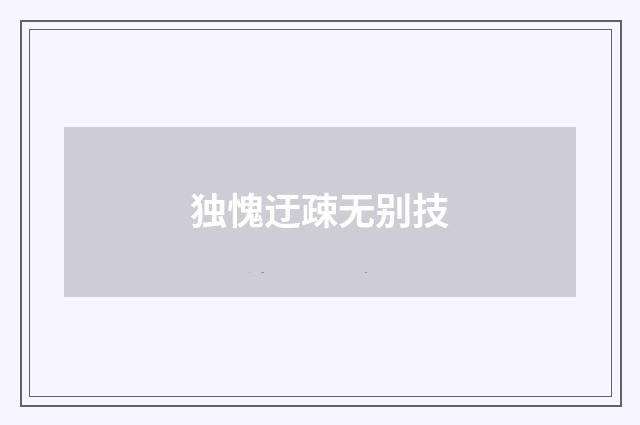 独愧迂疎无别技