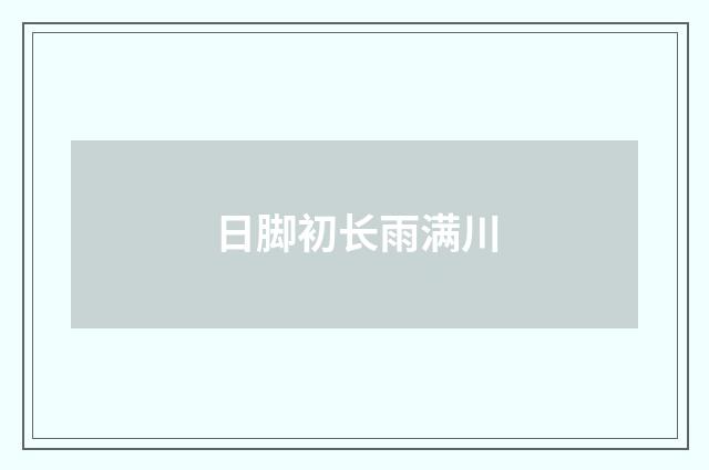 日脚初长雨满川