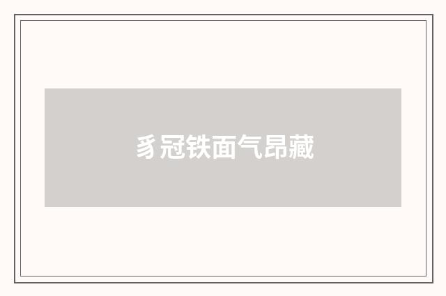 豸冠铁面气昂藏