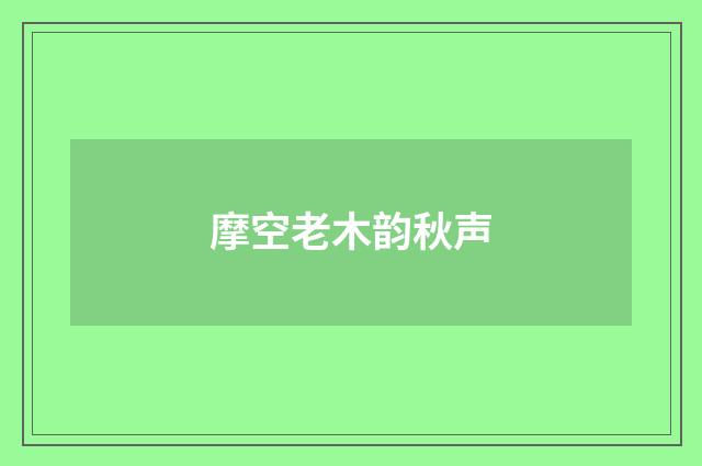 摩空老木韵秋声