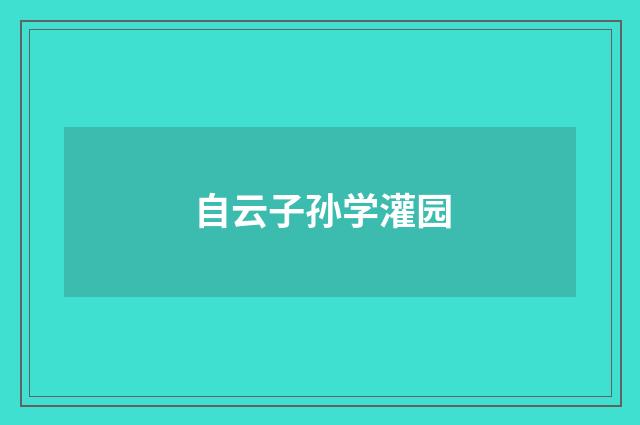 自云子孙学灌园