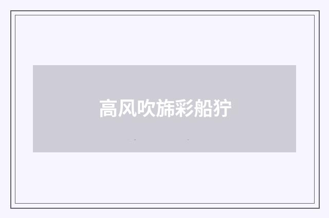 高风吹旆彩船狞