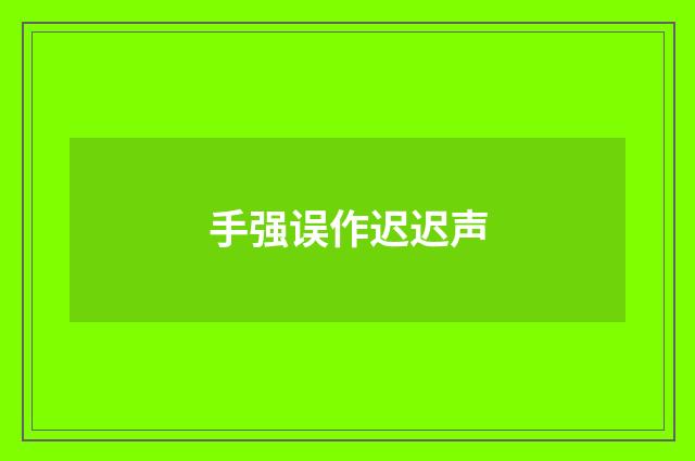 手强误作迟迟声