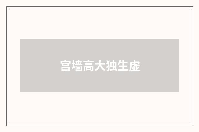 宫墙高大独生虚