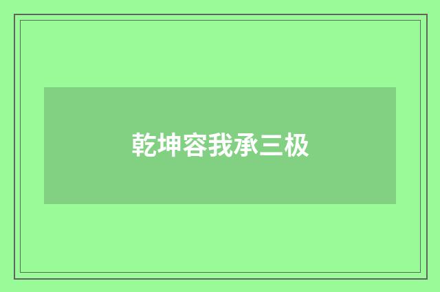 乾坤容我承三极