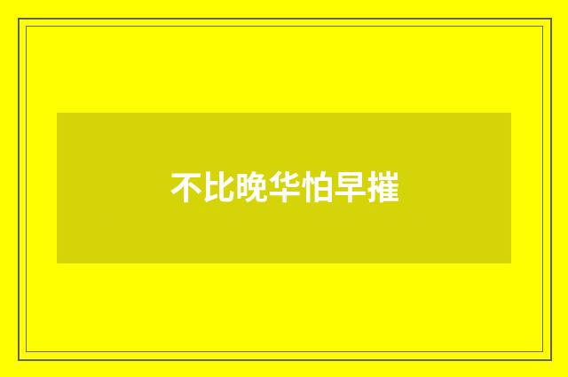 不比晚华怕早摧