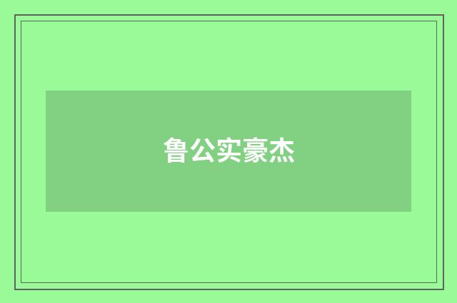 鲁公实豪杰