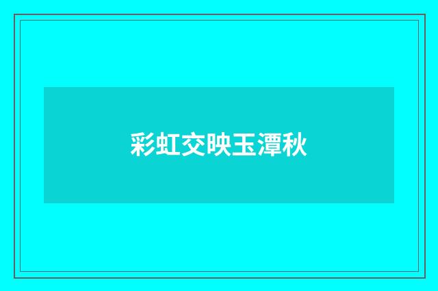 彩虹交映玉潭秋