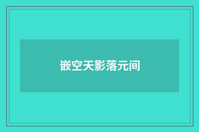 嵌空天影落元间