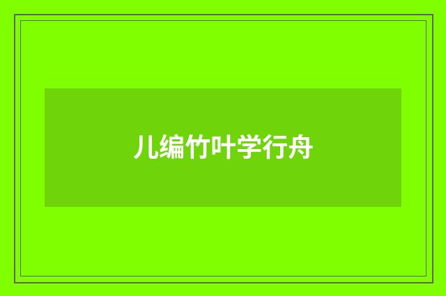 儿编竹叶学行舟
