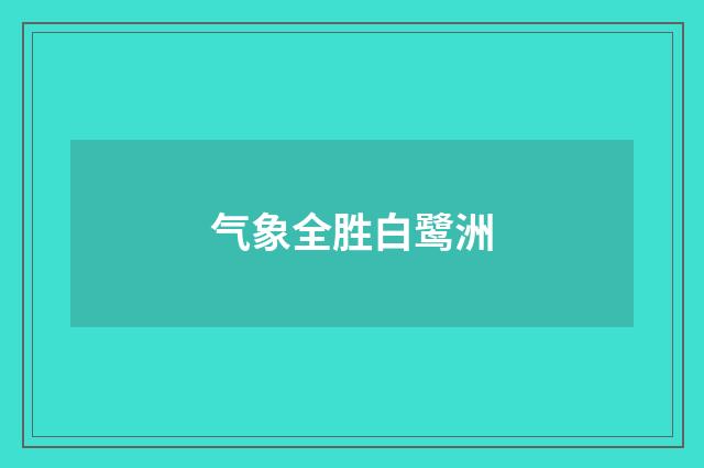 气象全胜白鹭洲